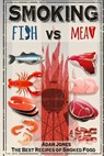 Smoking Fish vs Meat: The Best Recipes of Smoked Food - Adam Jones - 9781544181998