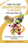 How to Cure Crohn's Disease in 90 Days: Alternative Healthy treatment that Works - Emanuel D'Sousa - 9781544680859