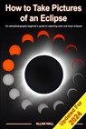How to Take Pictures of an Eclipse: An astrophotography beginner's guide to capturing solar and lunar eclipses - Allan Hall - 9781544782034