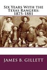 Six Years with the Texas Rangers - GILLETT,  James B. - 9781544802374
