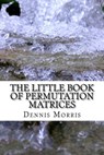 The Little Book of Permutation Matrices - Dennis Morris - 9781546702085