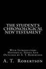 The Student's Chronological New Testament: With Introductory Historical Notes And Outlines by A. T. Robertson - A. T. Robertson - 9781546961260