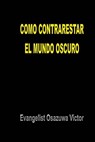 Como Contrarestar el Mundo Oscuro - Evangelist Osazuwa Victor - 9781547558988