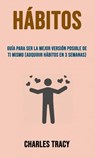 Hábitos: Guía Para Ser La Mejor Versión Posible De Ti Mismo (Adquirir Hábitos En 3 Semanas) - Charles Tracy - 9781547581528