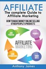 Affiliate: The Complete Guide to Affiliate Marketing (How to Make Money Online Selling Other People's Products) - JAMES,  Anthony - 9781548895686