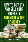 How to Buy, Fix and Sell Your Property and Make a Ton of Money: realestate investing 101 - Ernie Braveboy - 9781549632518