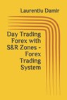 Day Trading Forex with S&R Zones - Forex Trading System - Laurentiu Damir - 9781549653773