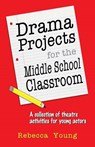 Drama Projects for the Middle School Classroom - Rebecca Young - 9781566081917