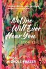 No One Will Ever Hear You: Stories - Erika Nichols-Frazer - 9781578692309