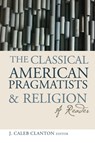 The Classical American Pragmatists and Religion - J. Caleb Clanton - 9781602582590