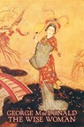The Wise Woman by George Macdonald, Fiction, Classics, Action & Adventure - MACDONALD,  George - 9781606643525