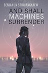 And Shall Machines Surrender - Benjanun Sriduangkaew - 9781607015338