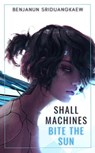 Shall Machines Bite the Sun - Benjanun Sriduangkaew - 9781607015536