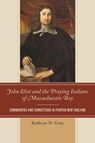 John Eliot and the Praying Indians of Massachusetts Bay - Kathryn N. Gray - 9781611486919