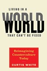 Living in a World That Can't Be Fixed - Curtis White - 9781612198088