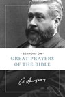 Sermons on Great Prayers of the Bible - Charles H. Spurgeon - 9781619707030