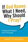 If God Knows What I Need, Why Should I Pray? - Kent Crockett - 9781619707375