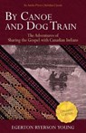 By Canoe and Dog Train: The Adventures of Sharing the Gospel with Canadian Indians (Updated Edition. Includes Original Illustrations.) - YOUNG,  Egerton Ryerson - 9781622453023