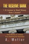 The Reserve Bank = A License to Steal Money from Citizens? How Money Is Created from Nothing for Dummies - A. Motiar - 9781625165299