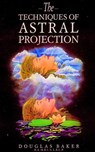 The Techniques of Astral Projection - Douglas M. Baker - 9781625690319