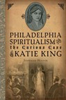 Philadelphia Spiritualism and the Curious Case of Katie King - Stephanie Hoover - 9781625846082