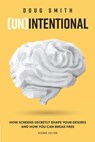 [Un]Intentional: How Screens Secretly Shape Your Desires and How You Can Break Free - Doug Smith - 9781625861962