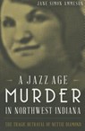 A Jazz Age Murder in Northwest Indiana: The Tragic Betrayal of Nettie Diamond - Jane Simon Ammeson - 9781626194786