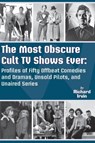 The Most Obscure Cult TV Shows Ever - Profiles of Fifty Offbeat Comedies and Dramas, Unsold Pilots, and Unaired Series - Richard Irvin - 9781629337524