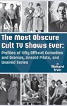 The Most Obscure Cult TV Shows Ever - Profiles of Fifty Offbeat Comedies and Dramas, Unsold Pilots, and Unaired Series (hardback) - IRVIN,  Richard - 9781629337531