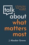 Talk About What Matters Most - J Alisdair Groves - 9781629958293
