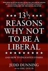 13 1/2 Reasons Why Not to Be a Liberal: And How to Enlighten Others - Judd Dunning - 9781630063566