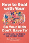 How to Deal with Your ____ So Your Kids Don't Have to: An Encyclopedia for Ditching Your Emotional Baggage - Eli Harwood - 9781632176172