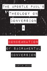 The Apostle Paul's Theology on Conversion and Condemnation of Sacramental Conversion - BRAUN,  Curtis - 9781633572812