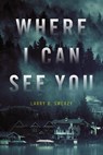 Where I Can See You - Larry D. Sweazy - 9781633882119
