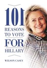 101 Reasons to Vote for Hillary - CASEY,  Wilson - 9781634505789