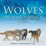 Wolves Of North America (Kids Edition) - Speedy Publishing LLC - 9781635011081