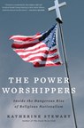 The Power Worshippers: Inside the Dangerous Rise of Religious Nationalism - Katherine Stewart - 9781635573435