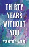 Thirty Years Without You - Vernette V. Ayers - 9781637658611