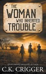 The Woman Who Inherited Trouble: A Western Adventure Romance - C. K. Crigger - 9781639777402