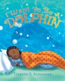 I Want to Be a Dolphin - Terrilyn S Alexander - 9781640790384