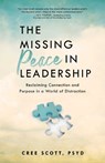 The Missing Peace in Leadership: Reclaiming Connection and Purpose in a World of Distraction - Cree Scott - 9781640957060