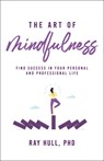 The Art of Mindfulness in Your Personal and Professional Life - Ray Hull Phd - 9781640957268