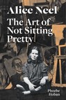 Alice Neel: The Art of Not Sitting Pretty - Phoebe Hoban - 9781644230527