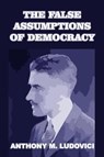 The False Assumptions of Democracy - LUDOVICI,  Anthony M - 9781646065868