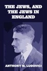 The Jews, and the Jews in England - LUDOVICI,  Anthony M - 9781646066810