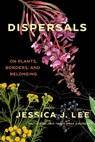 Dispersals: On Plants, Borders, and Belonging - Jessica J. Lee - 9781646222711