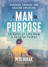 A Man on Purpose: 10 Rules of Life from a Faithful Father Choosing Courage and Chasing Adventure - Pete Burak - 9781646804412