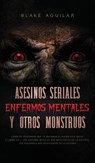 Asesinos Seriales, Enfermos Mentales y otros Monstruos - Blake Aguilar - 9781646945658