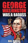 George Washington Was A Badass - Bill O'Neill - 9781648450761