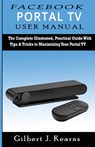 Facebook Portal TV User Manual: The Complete Illustrated, Practical Guide with Tips & Tricks to Maximizing your Portal TV - Gilbert J. Kearns - 9781658606172